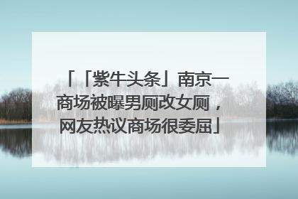 「紫牛头条」南京一商场被曝男厕改女厕，网友热议商场很委屈