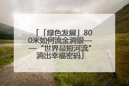 「绿色发展」800米如何流金淌银——“世界最短河流”淌出幸福密码