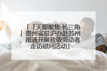 「天眼聚焦·长三角」贵州省驻沪办赴苏州、南通开展致敬劳动者走访慰问活动