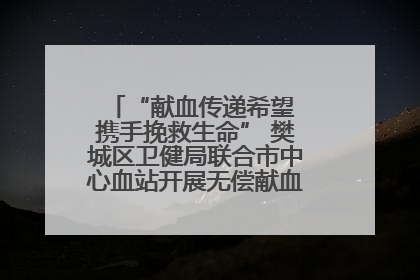 “献血传递希望 携手挽救生命” 樊城区卫健局联合市中心血站开展无偿献血科普公益活动