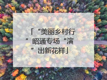 “美丽乡村行”昭通专场“演”出新花样