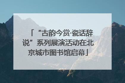 “古韵今赏·瓷话辞说”系列展演活动在北京城市图书馆启幕