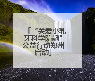 “关爱小乳牙科学防龋”公益行动郑州启动