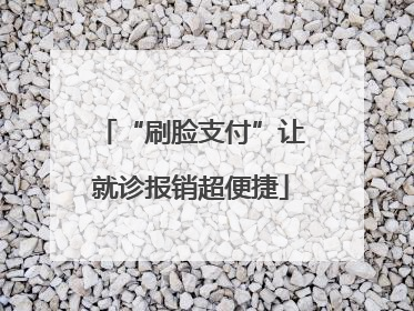 “刷脸支付”让就诊报销超便捷