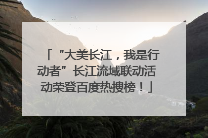 “大美长江，我是行动者”长江流域联动活动荣登百度热搜榜！