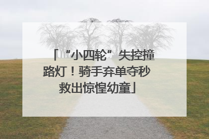 “小四轮”失控撞路灯！骑手弃单夺秒救出惊惶幼童