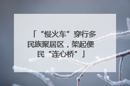 “慢火车”穿行多民族聚居区，架起便民“连心桥”