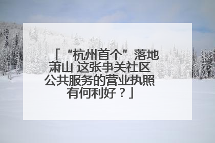 “杭州首个”落地萧山 这张事关社区公共服务的营业执照有何利好？