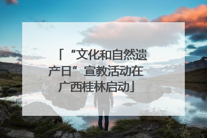 “文化和自然遗产日”宣教活动在广西桂林启动