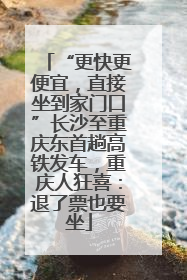 “更快更便宜，直接坐到家门口”长沙至重庆东首趟高铁发车，重庆人狂喜：退了票也要坐
