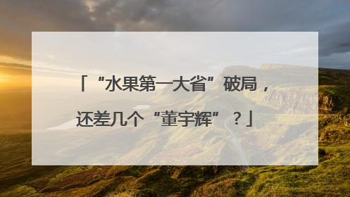 “水果第一大省”破局，还差几个“董宇辉”？