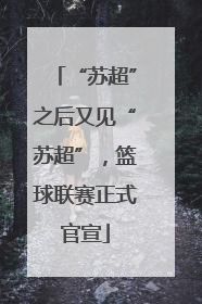 “苏超”之后又见“苏超”，篮球联赛正式官宣