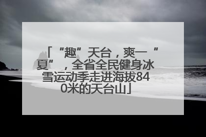 “趣”天台，爽一“夏”，全省全民健身冰雪运动季走进海拔840米的天台山