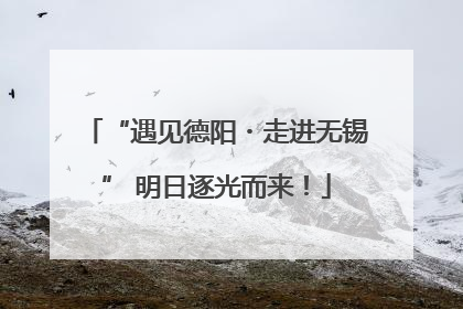 “遇见德阳・走进无锡” 明日逐光而来！