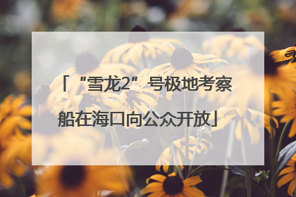 “雪龙2”号极地考察船在海口向公众开放