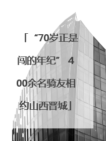 “70岁正是闯的年纪” 400余名骑友相约山西晋城