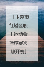 玉溪市红塔区职工运动会篮球赛火热开赛