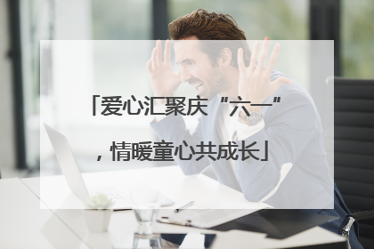 爱心汇聚庆“六一”，情暖童心共成长