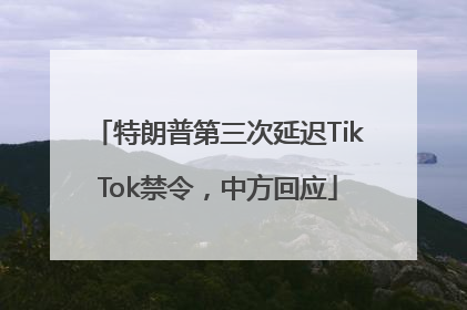特朗普第三次延迟TikTok禁令，中方回应