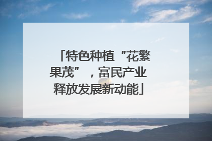特色种植“花繁果茂”，富民产业释放发展新动能