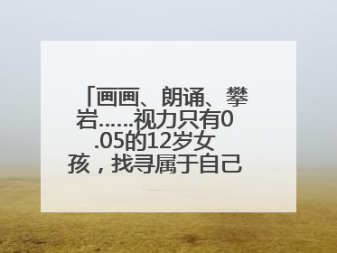 画画、朗诵、攀岩……视力只有0.05的12岁女孩，找寻属于自己的“奇迹”