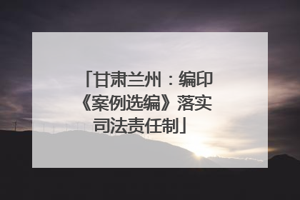 甘肃兰州：编印《案例选编》落实司法责任制