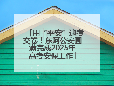 用“平安”迎考交卷！东阿公安圆满完成2025年高考安保工作