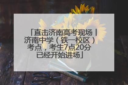 直击济南高考现场丨济南中学（铁一校区）考点，考生7点20分已经开始进场
