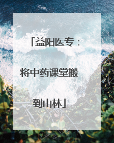 益阳医专：将中药课堂搬到山林