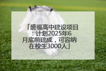盛福高中建设项目：计划2025年6月底前建成，可容纳在校生3000人