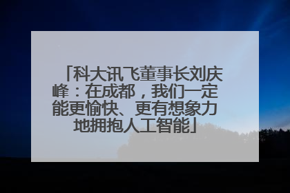 科大讯飞董事长刘庆峰：在成都，我们一定能更愉快、更有想象力地拥抱人工智能