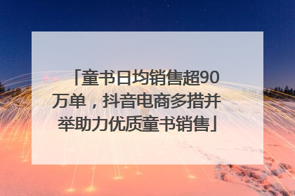 童书日均销售超90万单，抖音电商多措并举助力优质童书销售