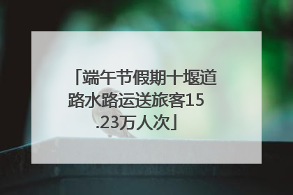 端午节假期十堰道路水路运送旅客15.23万人次