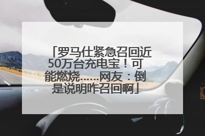 罗马仕紧急召回近50万台充电宝！可能燃烧……网友：倒是说明咋召回啊