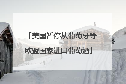 美国暂停从葡萄牙等欧盟国家进口葡萄酒