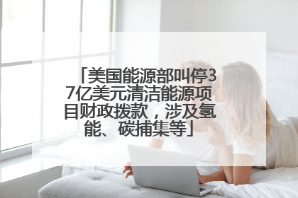 美国能源部叫停37亿美元清洁能源项目财政拨款，涉及氢能、碳捕集等