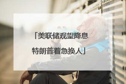 美联储观望降息 特朗普着急换人