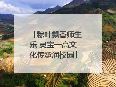 粽叶飘香师生乐 灵宝一高文化传承润校园