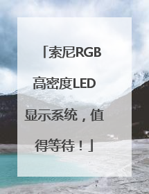 索尼RGB高密度LED显示系统，值得等待！