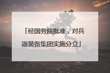 经国务院批准，对兵器装备集团实施分立