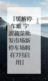 缓解停车难 宁波蔬菜批发市场新停车场将在7月启用