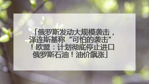 俄罗斯发动大规模袭击，泽连斯基称“可怕的袭击”！欧盟：计划彻底停止进口俄罗斯石油！油价飙涨