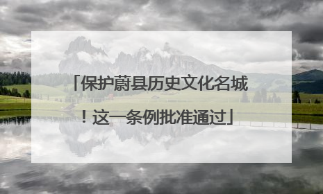 保护蔚县历史文化名城！这一条例批准通过