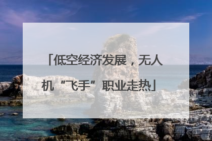 低空经济发展，无人机“飞手”职业走热