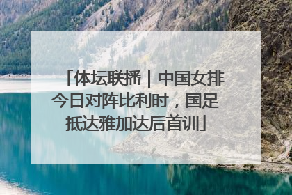 体坛联播｜中国女排今日对阵比利时，国足抵达雅加达后首训