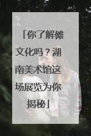 你了解傩文化吗？湖南美术馆这场展览为你揭秘