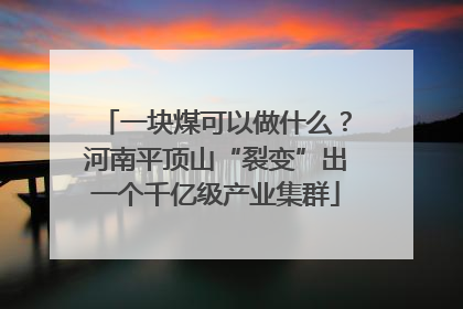 一块煤可以做什么？河南平顶山“裂变”出一个千亿级产业集群