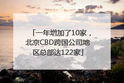 一年增加了10家，北京CBD跨国公司地区总部达122家