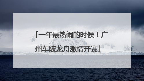 一年最热闹的时候！广州车陂龙舟激情开赛