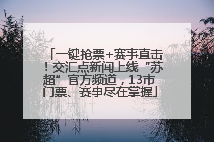 一键抢票+赛事直击！交汇点新闻上线“苏超”官方频道，13市门票、赛事尽在掌握